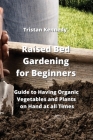 Raised Bed Gardening for Beginners: Guide to Having Organic Vegetables and Plants on Hand at all Times Cover Image