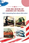 The BIG book of American Trains: 300+ Interesting Facts And Trivia About USA Trains: (Trivia USA) By Kamy M. Designs Cover Image