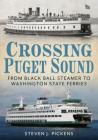 Crossing Puget Sound: From Black Ball Steamer to Washington State Ferries By Steven J. Pickens Cover Image