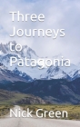 Three Journeys to Patagonia By Nick Green Cover Image