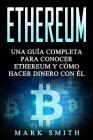 Ethereum: Una Guía Completa para Conocer Ethereum y Cómo Hacer Dinero Con Él (Libro en Español/Ethereum Book Spanish Version) Cover Image