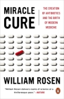 Miracle Cure: The Creation of Antibiotics and the Birth of Modern Medicine By William Rosen Cover Image
