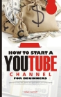 How to Start a Youtube Channel for Beginners: Learn how to Create, Edict, Optimize and upload videos to your YouTube channel By Stanley P. Cathcart Cover Image