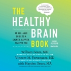 The Healthy Brain Book: An All-Ages Guide to a Calmer, Happier, Sharper You By William Sears, Vincent M. Fortanasce, Hayden Sears (Contribution by) Cover Image