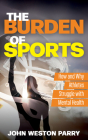 The Burden of Sports: How and Why Athletes Struggle with Mental Health By John Weston Parry Cover Image