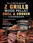 The Comprehensive Z Grills Wood Pellet Grill and Smoker Cookbook: The Simple Guide to Master 200+ Healthy And Tasty Recipes For Beginners By Hilda Fuller Cover Image