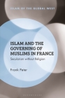 Islam and the Governing of Muslims in France: Secularism without Religion (Islam of the Global West) By Frank Peter Cover Image