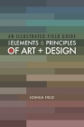 An Illustrated Field Guide to the Elements and Principles of Art + Design By Joshua Field Cover Image