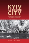 Kyiv as Regime City: The Return of Soviet Power After Nazi Occupation (Rochester Studies in East and Central Europe #16) By Martin J. Blackwell Cover Image