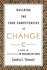 Building the Core Competencies of Change: A Guide to Coaching in Organizations By Sandra L. Stewart Cover Image