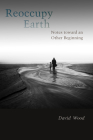 Reoccupy Earth: Notes Toward an Other Beginning (Groundworks: Ecological Issues in Philosophy and Theology) By David Wood Cover Image
