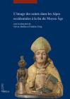 L'Image Des Saints Dans Les Alpes Occidentales a la Fin Du Moyen Age: Actes Du Colloque International Tenu Au Musee Dart Et d'Histoire de Geneve (17-1 (I Libri Di Viella. Arte) By Sylvie Aballea (Editor), Frederic Elsig (Editor) Cover Image