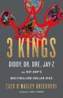 3 Kings: Diddy, Dr. Dre, Jay-Z, and Hip-Hop's Multibillion-Dollar Rise By Zack O'Malley Greenburg Cover Image