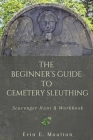 The Beginner's Guide to Cemetery Sleuthing: Scavenger Hunt & Workbook By Erin E. Moulton, Anne Heausler (Editor) Cover Image