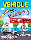 Vehicle Dot Marker Activity Book: Cars, Tractors, Bicycles, Buses, Helicopters, Aircraft And Much More For Toddlers Ages 2-4 Cover Image