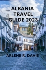 Albania Travel Guide 2023: The Ultimate Travel Guide to Albania. Cover Image