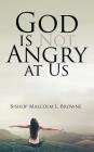 God is Not Angry at Us By Bishop Malcolm L. Browne Cover Image
