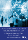 Developing Global Business Communication in Asia: A Business Simulated Case Study Approach By Jane Lockwood, Neil Elias Cover Image