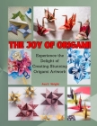 The Joy of Origami: Experience the Delight of Creating Stunning Origami Artwork Cover Image