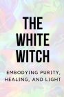 The White Witch: Embodying Purity, Healing, and Light Cover Image
