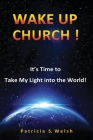 Wake Up Church!: It's time to take my light into the world! By Patricia S. Welsh Cover Image