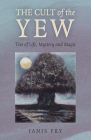 The Cult of the Yew: Tree of Life, Mystery and Magic By Janis Fry Cover Image