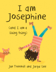 I Am Josephine: And I Am a Living Thing By Jan Thornhill, Jacqui Lee (Illustrator) Cover Image