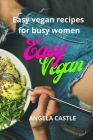 Easy Vegan: EASY VEGAN RECIPES FOR BUSY WOMEN-Who said just salads? Also, Pasta, Pizzas, Soups and snacks! 64 vegan fast and easy Cover Image