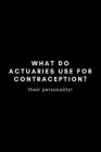 What Do Actuaries Use For Contraception? Their Personality!: Funny Actuary Notebook Gift Idea For Actuarial Science Professional - 120 Pages (6