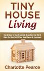 Tiny House Living: Tips & Ideas to Stay Organized, De-Clutter, Live Well & Make the Most Out of Your Small House or Apartment By Charlotte Pearce Cover Image