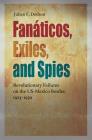 Fanáticos, Exiles, and Spies: Revolutionary Failures on the US-Mexico Border, 1923–1930 (Connecting the Greater West Series) Cover Image