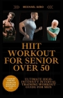 Hiit Workout for Seniors Over 50: The Ultimate High-Intensity Interval Training Workout Guide For Men Cover Image