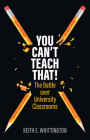 You Can't Teach That!: The Battle Over University Classrooms By Keith E. Whittington Cover Image