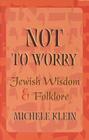 Not to Worry: Jewish Wisdom and Folklore By Dr. Michele Klein Cover Image