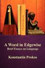 A Word in Edgewise - Brief Essays on Language By Konstantin Prokos Cover Image