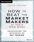 How to Beat the Market Makers at Their Own Game: Uncovering the Mysteries of Day Trading (Wiley Trading) By Fausto Pugliese Cover Image