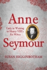 Anne Seymour: Lady in Waiting to Henry VIII's Six Wives By Susan Higginbotham Cover Image