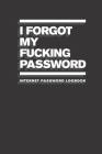 I Forgot My Fucking Password: Internet Password Logbook By Lol Notebooks Cover Image