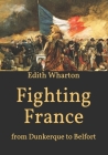 Fighting France: from Dunkerque to Belfort By Edith Wharton Cover Image