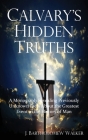 Calvary's Hidden Truths: A Monograph Revealing Previously Unknown Facts About the Greatest Event in the History of Man By J. Bartholomew Walker Cover Image
