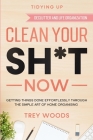 Tidying Up: CLEAN YOUR SH*T NOW - Getting Things Done Effortlessly Through The Simple Art of Home Organising (Declutter and Life O By Trey Woods Cover Image