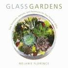 Glass Gardens: Easy Terrariums, Aeriums, and Aquariums for Your Home or Office By Melanie Florence Cover Image