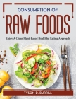 Consumption of Raw Foods: Enjoy A Clean Plant-Based Healthful Eating Approach By Tyson D Burrill Cover Image