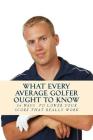 What Every Average Golfer Ought to Know: 54 Easy Ways to Play Smarter and Lower Your Score By Team Golfwell Cover Image