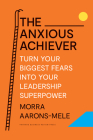 The Anxious Achiever: Turn Your Biggest Fears Into Your Leadership Superpower Cover Image