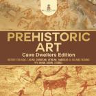 Prehistoric Art - Cave Dwellers Edition - History for Kids Asian, European, African, Americas & Oceanic Regions 4th Grade Children's Prehistoric Books Cover Image