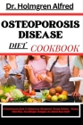 Osteoporosis Disease Diet Cookbook: A Comprehensive Guide To Osteoporosis Management Through Nutrition - Recipes, Meal Plans, And Lifestyle Strategies By Holmgren Alfred Cover Image