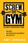 SCREW the Gym!: The Guide to Losing Weight at Home - NO Gym, NO Expensive Equipment, NO Excuses Cover Image