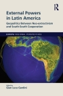 External Powers in Latin America: Geopolitics between Neo-extractivism and South-South Cooperation (Europa Regional Perspectives) By Gian Luca Gardini (Editor) Cover Image