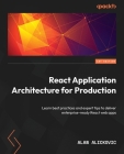 React Application Architecture for Production: Learn best practices and expert tips to deliver enterprise-ready React web apps Cover Image